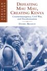 Defeating Mau Mau, Creating Kenya : Counterinsurgency, Civil War, and Decolonization - Book