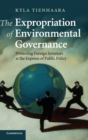 The Expropriation of Environmental Governance : Protecting Foreign Investors at the Expense of Public Policy - Book