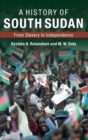 A History of South Sudan : From Slavery to Independence - Book