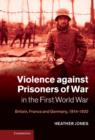 Violence against Prisoners of War in the First World War : Britain, France and Germany, 1914-1920 - Book