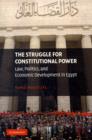 The Struggle for Constitutional Power : Law, Politics, and Economic Development in Egypt - Book