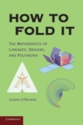 How to Fold It : The Mathematics of Linkages, Origami, and Polyhedra - Book