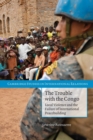 The Trouble with the Congo : Local Violence and the Failure of International Peacebuilding - Book