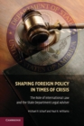 Shaping Foreign Policy in Times of Crisis : The Role of International Law and the State Department Legal Adviser - Book