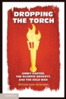 Dropping the Torch : Jimmy Carter, the Olympic Boycott, and the Cold War - Book