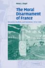 The Moral Disarmament of France : Education, Pacifism, and Patriotism, 1914-1940 - Book