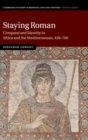 Staying Roman : Conquest and Identity in Africa and the Mediterranean, 439-700 - Book