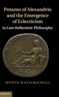 Potamo of Alexandria and the Emergence of Eclecticism in Late Hellenistic Philosophy - Book
