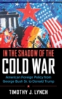 In the Shadow of the Cold War : American Foreign Policy from George Bush Sr. to Donald Trump - Book
