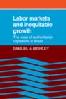 Labor Markets and Inequitable Growth : The Case of Authoritarian Capitalism in Brazil - Book