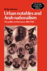 Urban Notables and Arab Nationalism : The Politics of Damascus 1860-1920 - Book