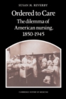Ordered to Care : The Dilemma of American Nursing, 1850-1945 - Book