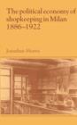 The Political Economy of Shopkeeping in Milan, 1886-1922 - Book