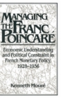 Managing the Franc Poincare : Economic Understanding and Political Constraint in French Monetary Policy, 1928-1936 - Book