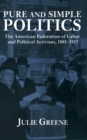 Pure and Simple Politics : The American Federation of Labor and Political Activism, 1881-1917 - Book
