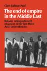 The End of Empire in the Middle East : Britain's Relinquishment of Power in her Last Three Arab Dependencies - Book