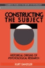 Constructing the Subject : Historical Origins of Psychological Research - Book