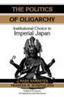 The Politics of Oligarchy : Institutional Choice in Imperial Japan - Book