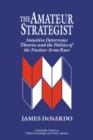 The Amateur Strategist : Intuitive Deterrence Theories and the Politics of the Nuclear Arms Race - Book