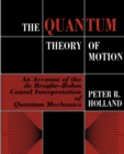 The Quantum Theory of Motion : An Account of the de Broglie-Bohm Causal Interpretation of Quantum Mechanics - Book