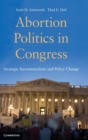 Abortion Politics in Congress : Strategic Incrementalism and Policy Change - Book