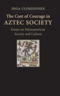 The Cost of Courage in Aztec Society : Essays on Mesoamerican Society and Culture - Book