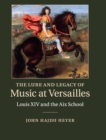 The Lure and Legacy of Music at Versailles : Louis XIV and the Aix School - Book