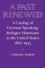 A Past Renewed : A Catalog of German-Speaking Refugee Historians in the United States after 1933 - Book
