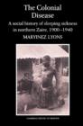 The Colonial Disease : A Social History of Sleeping Sickness in Northern Zaire, 1900-1940 - Book