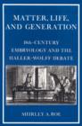 Matter, Life, and Generation : Eighteenth-Century Embryology and the Haller-Wolff Debate - Book
