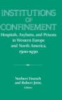 Institutions of Confinement : Hospitals, Asylums, and Prisons in Western Europe and North America, 1500-1950 - Book