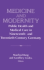 Medicine and Modernity : Public Health and Medical Care in Nineteenth- and Twentieth-Century Germany - Book