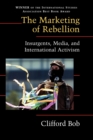 The Marketing of Rebellion : Insurgents, Media, and International Activism - Book