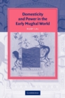 Domesticity and Power in the Early Mughal World - Book