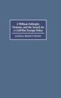 J. William Fulbright, Vietnam, and the Search for a Cold War Foreign Policy - Book