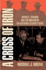 A Cross of Iron : Harry S. Truman and the Origins of the National Security State, 1945-1954 - Book