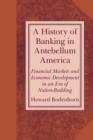 A History of Banking in Antebellum America : Financial Markets and Economic Development in an Era of Nation-Building - Book