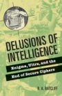 Delusions of Intelligence : Enigma, Ultra, and the End of Secure Ciphers - Book