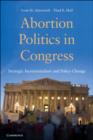 Abortion Politics in Congress : Strategic Incrementalism and Policy Change - Book