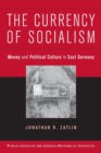 The Currency of Socialism : Money and Political Culture in East Germany - Book