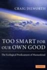 Too Smart for our Own Good : The Ecological Predicament of Humankind - Book