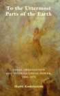 To the Uttermost Parts of the Earth : Legal Imagination and International Power 1300-1870 - Book