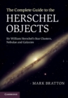 The Complete Guide to the Herschel Objects : Sir William Herschel's Star Clusters, Nebulae and Galaxies - Book