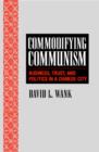 Commodifying Communism : Business, Trust, and Politics in a Chinese City - Book