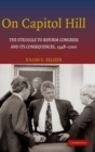 On Capitol Hill : The Struggle to Reform Congress and its Consequences, 1948-2000 - Book