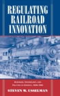 Regulating Railroad Innovation : Business, Technology, and Politics in America, 1840-1920 - Book