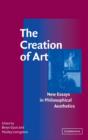 The Creation of Art : New Essays in Philosophical Aesthetics - Book