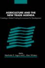 Agriculture and the New Trade Agenda : Creating a Global Trading Environment for Development - Book