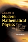 A Course in Modern Mathematical Physics : Groups, Hilbert Space and Differential Geometry - Book
