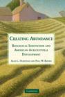 Creating Abundance : Biological Innovation and American Agricultural Development - Book